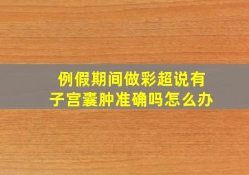 例假期间做彩超说有子宫囊肿准确吗怎么办