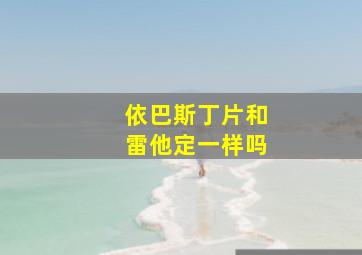 依巴斯丁片和雷他定一样吗