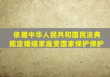 依据中华人民共和国民法典规定婚姻家庭受国家保护保护