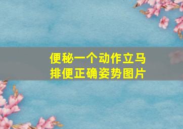 便秘一个动作立马排便正确姿势图片