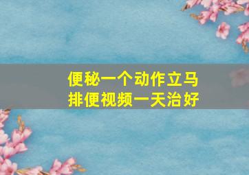 便秘一个动作立马排便视频一天治好