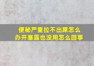 便秘严重拉不出屎怎么办开塞露也没用怎么回事