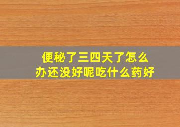 便秘了三四天了怎么办还没好呢吃什么药好