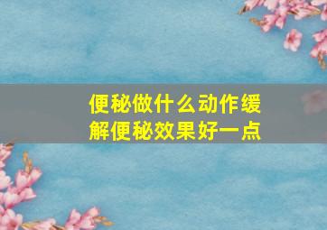 便秘做什么动作缓解便秘效果好一点