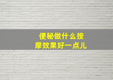 便秘做什么按摩效果好一点儿