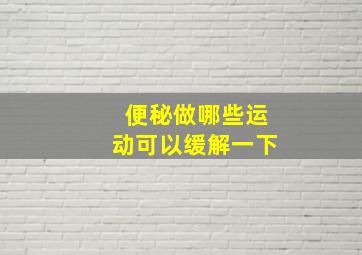 便秘做哪些运动可以缓解一下