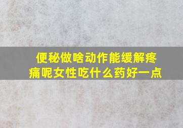 便秘做啥动作能缓解疼痛呢女性吃什么药好一点