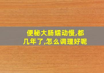 便秘大肠蠕动慢,都几年了,怎么调理好呢