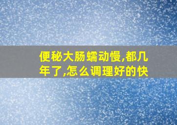 便秘大肠蠕动慢,都几年了,怎么调理好的快