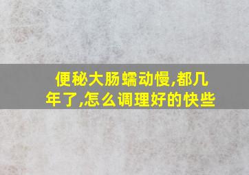 便秘大肠蠕动慢,都几年了,怎么调理好的快些