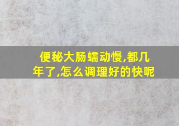 便秘大肠蠕动慢,都几年了,怎么调理好的快呢