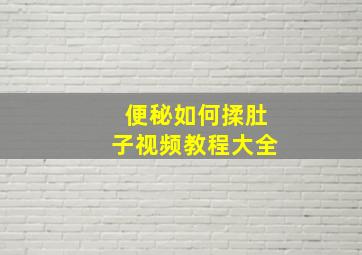 便秘如何揉肚子视频教程大全