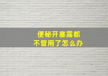 便秘开塞露都不管用了怎么办