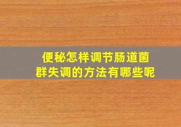 便秘怎样调节肠道菌群失调的方法有哪些呢