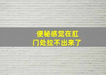 便秘感觉在肛门处拉不出来了