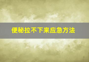 便秘拉不下来应急方法