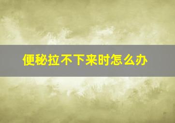 便秘拉不下来时怎么办