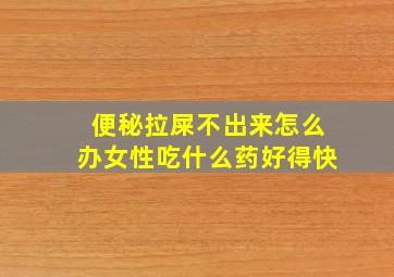 便秘拉屎不出来怎么办女性吃什么药好得快