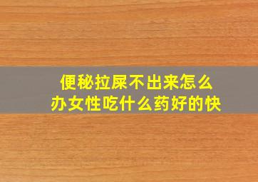 便秘拉屎不出来怎么办女性吃什么药好的快