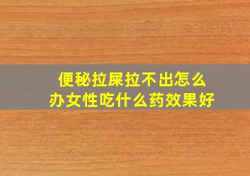 便秘拉屎拉不出怎么办女性吃什么药效果好