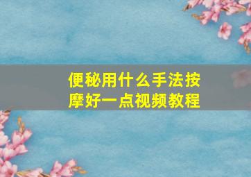 便秘用什么手法按摩好一点视频教程