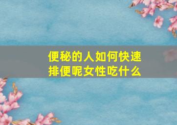 便秘的人如何快速排便呢女性吃什么