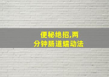 便秘绝招,两分钟肠道蠕动法