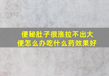 便秘肚子很涨拉不出大便怎么办吃什么药效果好