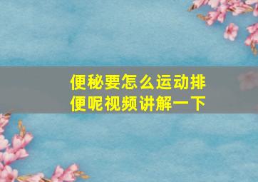 便秘要怎么运动排便呢视频讲解一下