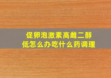 促卵泡激素高雌二醇低怎么办吃什么药调理