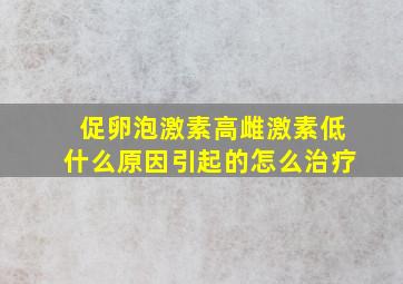 促卵泡激素高雌激素低什么原因引起的怎么治疗