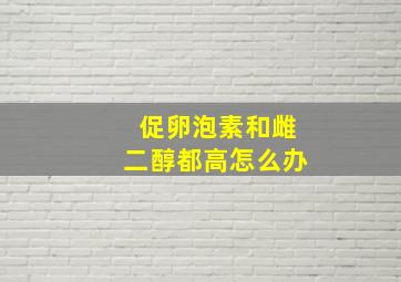 促卵泡素和雌二醇都高怎么办