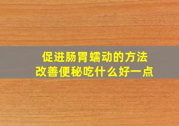 促进肠胃蠕动的方法改善便秘吃什么好一点