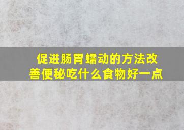 促进肠胃蠕动的方法改善便秘吃什么食物好一点