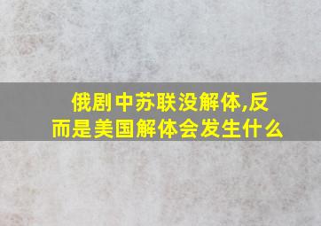 俄剧中苏联没解体,反而是美国解体会发生什么