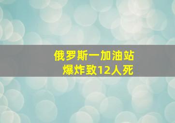 俄罗斯一加油站爆炸致12人死