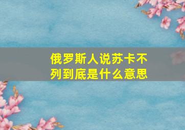 俄罗斯人说苏卡不列到底是什么意思