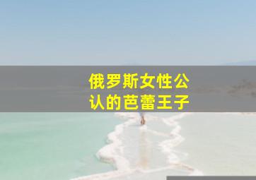 俄罗斯女性公认的芭蕾王子