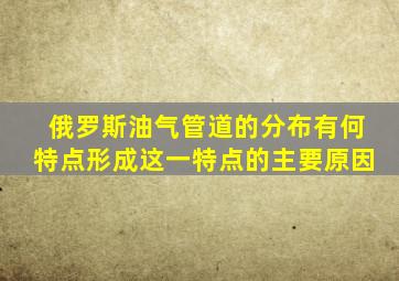 俄罗斯油气管道的分布有何特点形成这一特点的主要原因