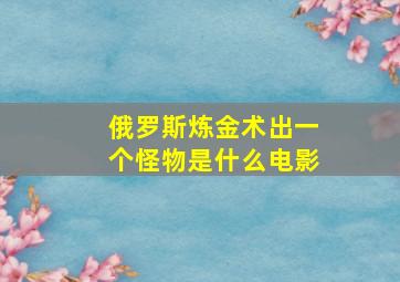 俄罗斯炼金术出一个怪物是什么电影