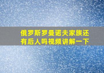 俄罗斯罗曼诺夫家族还有后人吗视频讲解一下