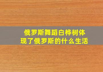 俄罗斯舞蹈白桦树体现了俄罗斯的什么生活