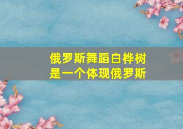 俄罗斯舞蹈白桦树是一个体现俄罗斯