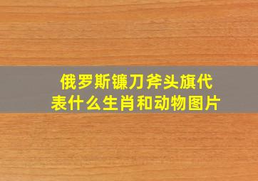 俄罗斯镰刀斧头旗代表什么生肖和动物图片