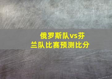 俄罗斯队vs芬兰队比赛预测比分