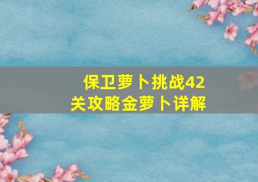 保卫萝卜挑战42关攻略金萝卜详解