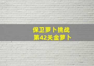 保卫萝卜挑战第42关金萝卜