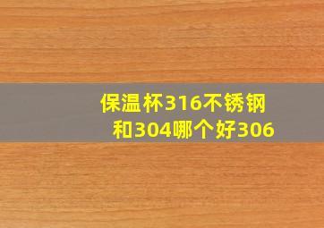 保温杯316不锈钢和304哪个好306