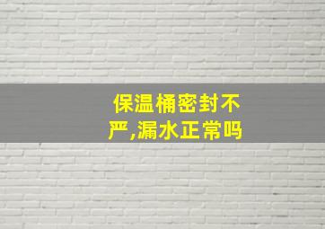 保温桶密封不严,漏水正常吗