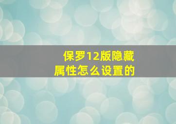 保罗12版隐藏属性怎么设置的